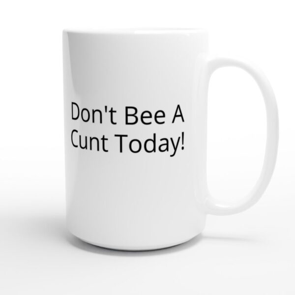 “Don’t Bee A Cunt Today!” White 15oz Ceramic Mug