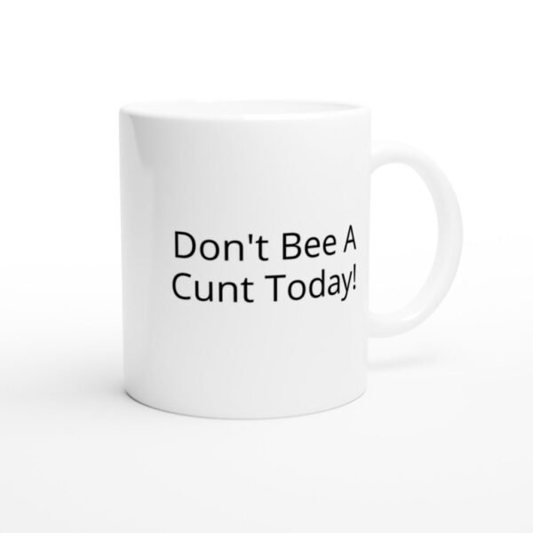 “Don’t Bee A Cunt Today!” White 11oz Ceramic Mug