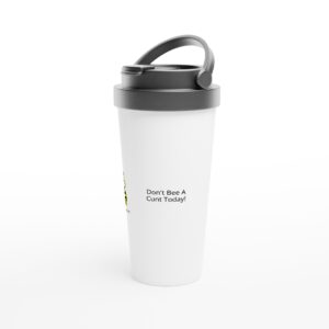 “Don’t Bee A Cunt Today!” White 15oz Stainless Steel Travel Mug